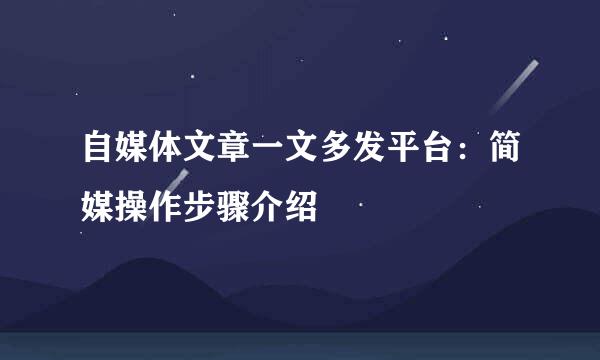 自媒体文章一文多发平台：简媒操作步骤介绍