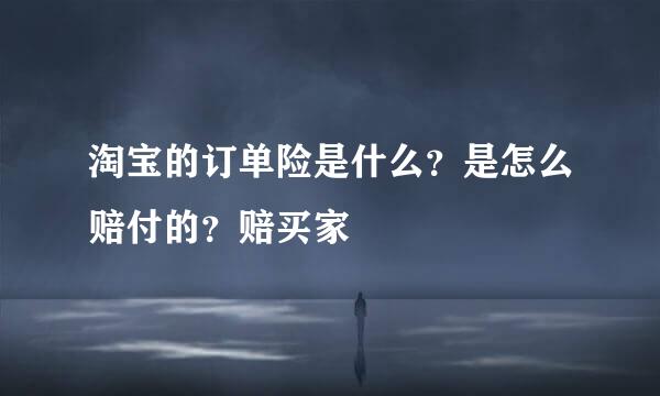淘宝的订单险是什么？是怎么赔付的？赔买家