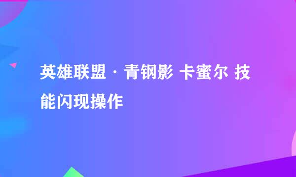 英雄联盟·青钢影 卡蜜尔 技能闪现操作