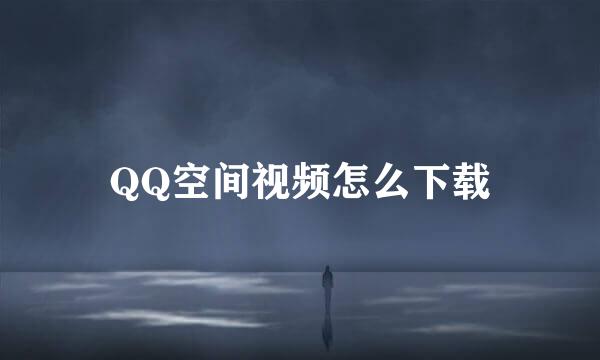 QQ空间视频怎么下载