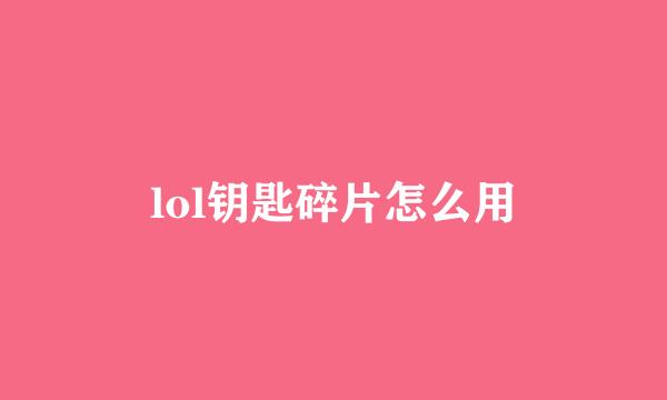 lol钥匙碎片怎么用