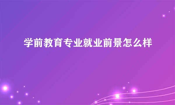 学前教育专业就业前景怎么样