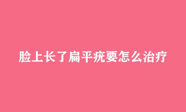 脸上长了扁平疣要怎么治疗