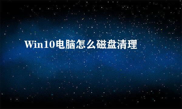 Win10电脑怎么磁盘清理
