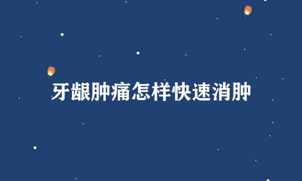 牙龈肿痛怎样快速消肿