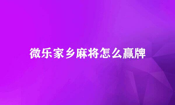 微乐家乡麻将怎么赢牌