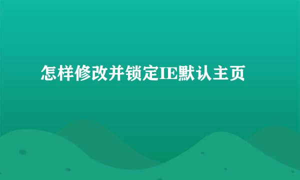 怎样修改并锁定IE默认主页