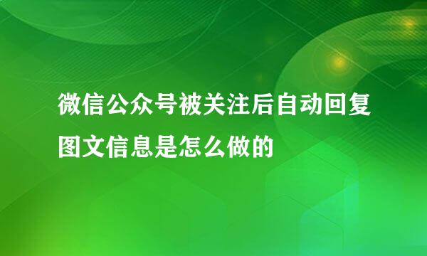 微信公众号被关注后自动回复图文信息是怎么做的
