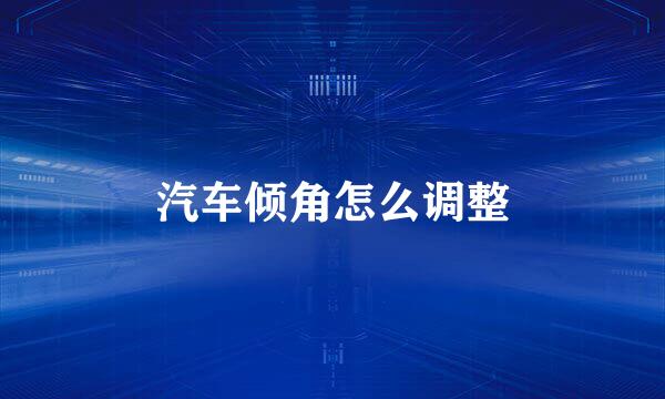 汽车倾角怎么调整