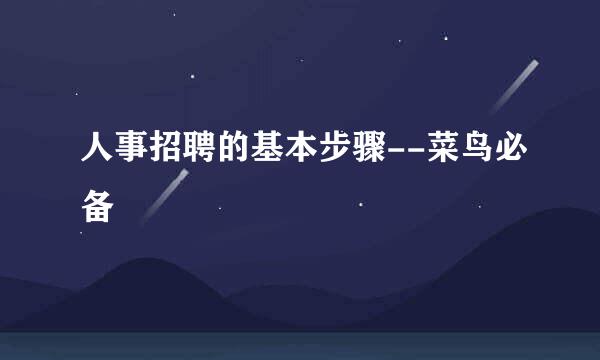 人事招聘的基本步骤--菜鸟必备