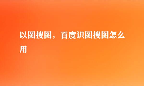 以图搜图，百度识图搜图怎么用