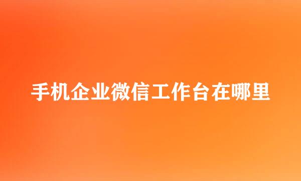 手机企业微信工作台在哪里