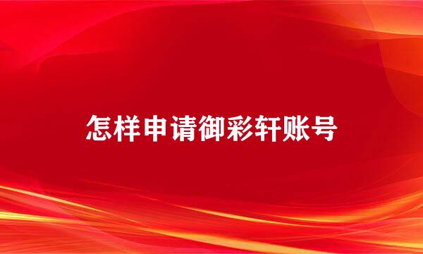 怎样申请御彩轩账号