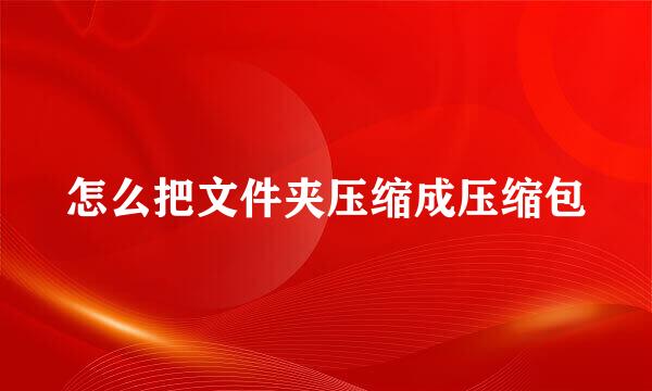 怎么把文件夹压缩成压缩包