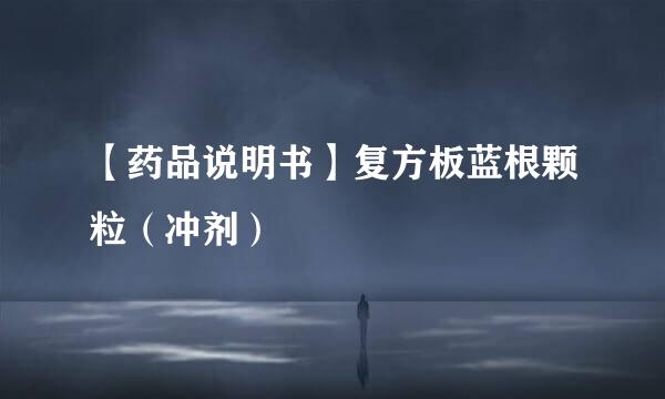 【药品说明书】复方板蓝根颗粒（冲剂）