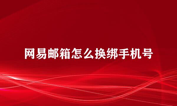 网易邮箱怎么换绑手机号