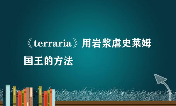 《terraria》用岩浆虐史莱姆国王的方法
