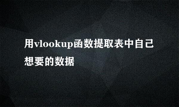 用vlookup函数提取表中自己想要的数据