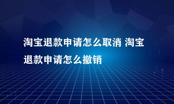 淘宝退款申请怎么取消 淘宝退款申请怎么撤销