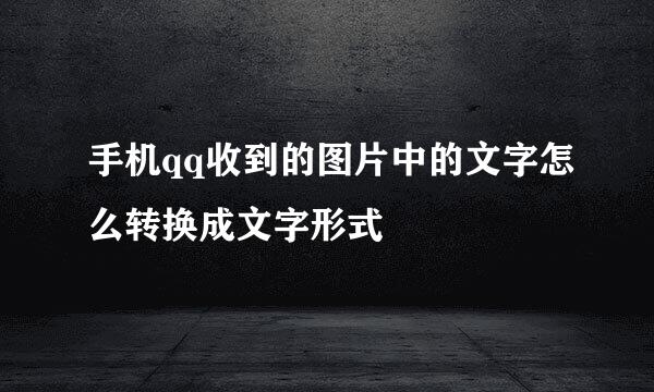 手机qq收到的图片中的文字怎么转换成文字形式