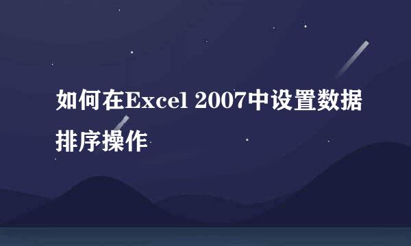 如何在Excel 2007中设置数据排序操作