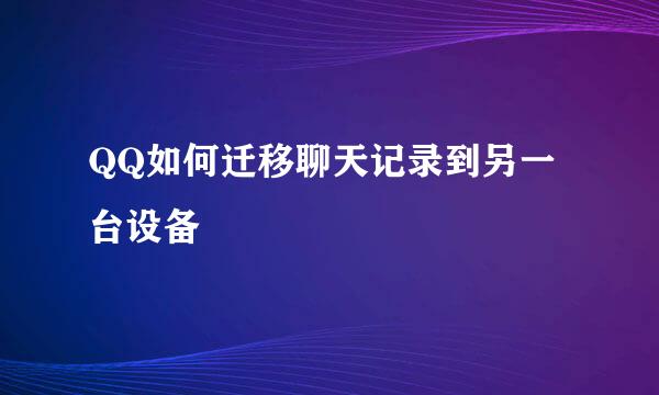 QQ如何迁移聊天记录到另一台设备