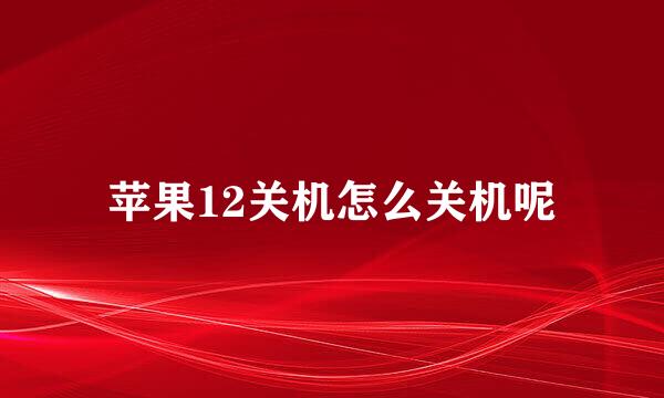 苹果12关机怎么关机呢