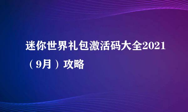 迷你世界礼包激活码大全2021（9月）攻略