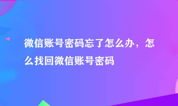微信账号密码忘了怎么办，怎么找回微信账号密码
