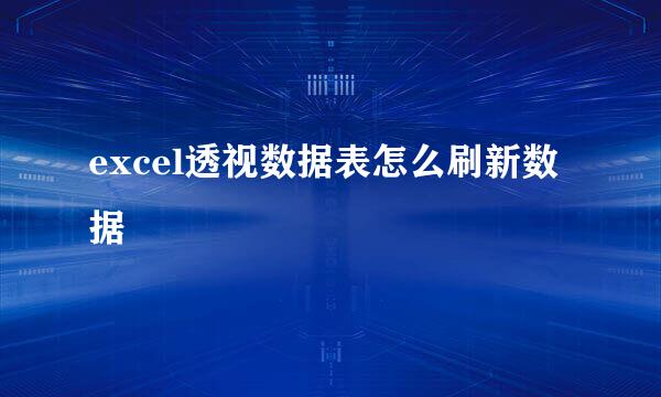 excel透视数据表怎么刷新数据