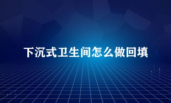 下沉式卫生间怎么做回填