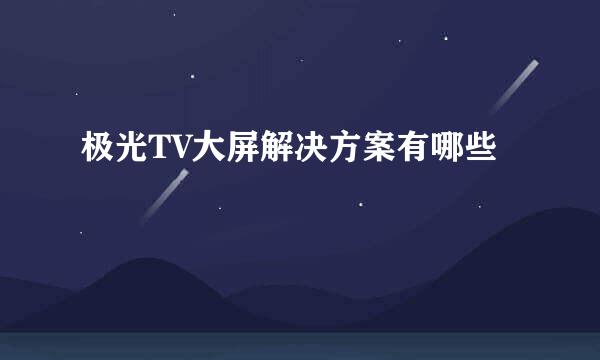 极光TV大屏解决方案有哪些