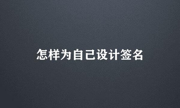 怎样为自己设计签名