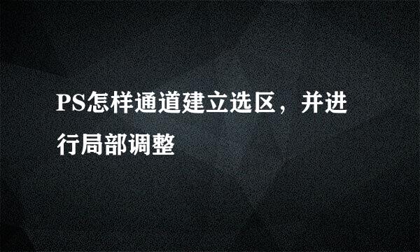 PS怎样通道建立选区，并进行局部调整