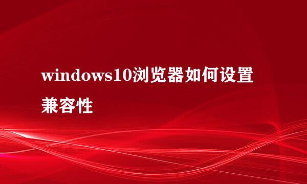 windows10浏览器如何设置兼容性