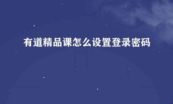 有道精品课怎么设置登录密码