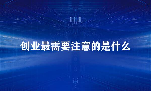 创业最需要注意的是什么