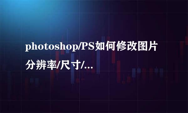 photoshop/PS如何修改图片分辨率/尺寸/文件大小
