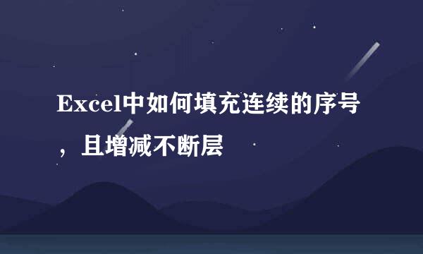 Excel中如何填充连续的序号，且增减不断层