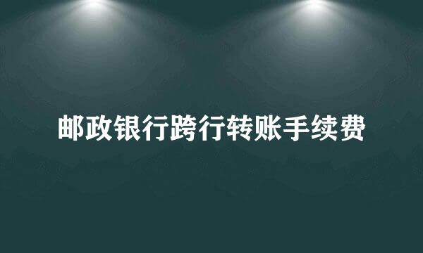邮政银行跨行转账手续费