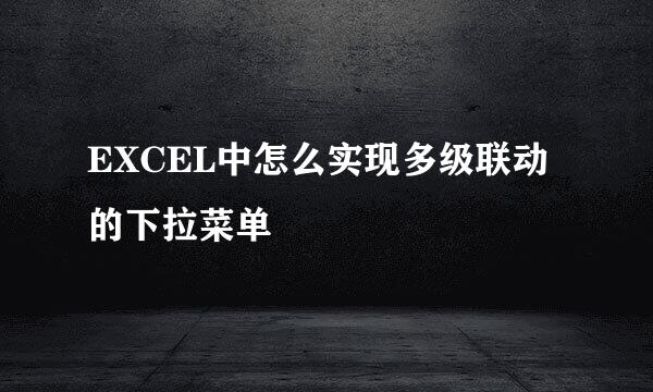 EXCEL中怎么实现多级联动的下拉菜单