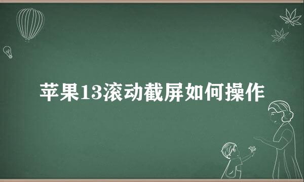 苹果13滚动截屏如何操作
