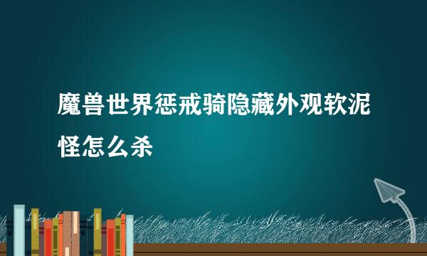 魔兽世界惩戒骑隐藏外观软泥怪怎么杀