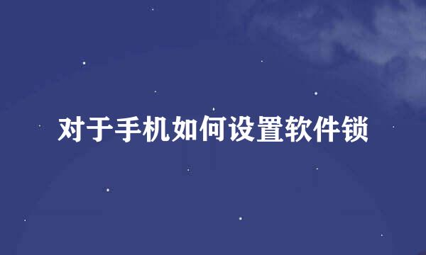 对于手机如何设置软件锁