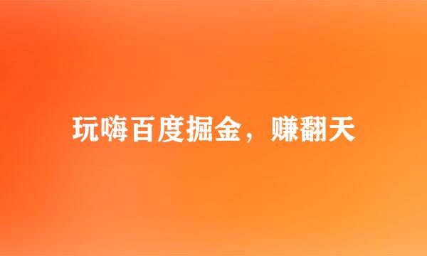 玩嗨百度掘金，赚翻天