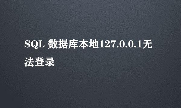 SQL 数据库本地127.0.0.1无法登录