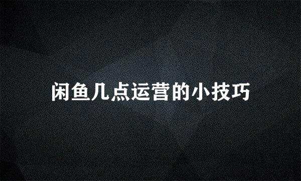 闲鱼几点运营的小技巧