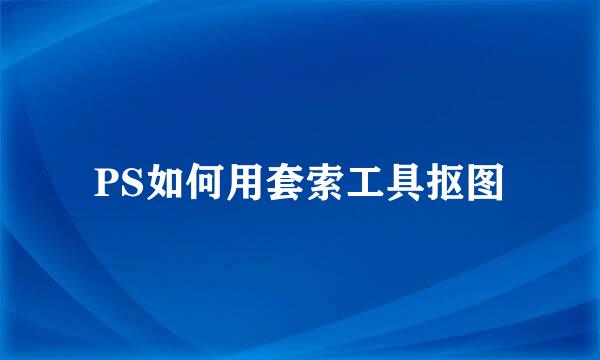 PS如何用套索工具抠图