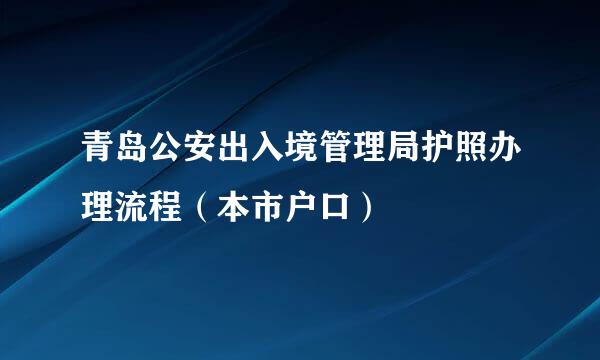 青岛公安出入境管理局护照办理流程（本市户口）
