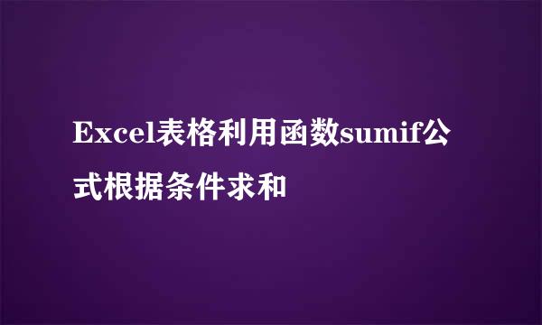 Excel表格利用函数sumif公式根据条件求和